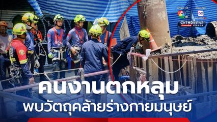 อัปเดตการค้นหาคนงานตกหลุมเสาเข็ม กู้ภัยพบวัตถุคล้ายร่างกายมนุษย์