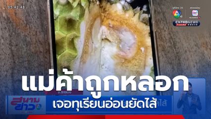 แม่ค้าถูกหลอก เจอทุเรียนอ่อนยัดไส้