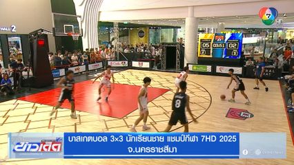 ระเบิดศึกบาส 3x3 นักเรียนชาย ชิงแชมป์กีฬา 7HD 2025 คึกคักที่โคราช