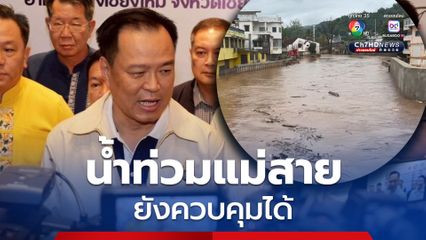 “อนุทิน” สั่งด่วน! ผู้ว่าฯทุกจังหวัดภาคเหนือ ติดตามสถานการณ์น้ำใกล้ชิด