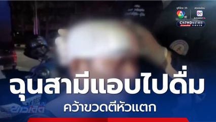 ฉุนสามีแอบดื่มสุรานอกบ้าน คว้าขวดตีหัวแตก