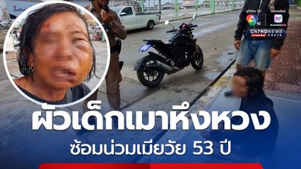 พลเมืองดีแจ้งตำรวจประสานกู้ภัยช่วย หญิงวัย 53 ปี ถูกผัวเด็กอายุ 34 ปี เมาแล้วหึงหวง ซ้อมน่วม หัวแตก หน้าบวมปูด 