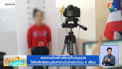 แรงงานต่างด้าวต้องมีใบอนุญาต ได้รับสิทธิผ่อนผันทำงานในไทยไปก่อน 6 เดือน