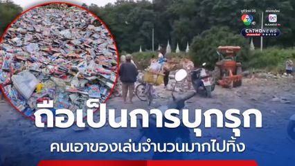 ถือเป็นการบุกรุก คนเอาของเล่นจำนวนมากไปทิ้ง