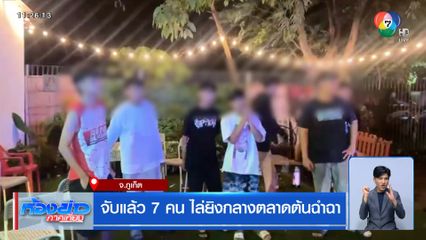 จับแล้ว 7 คน ไล่ยิงกลางตลาดต้นฉำฉา