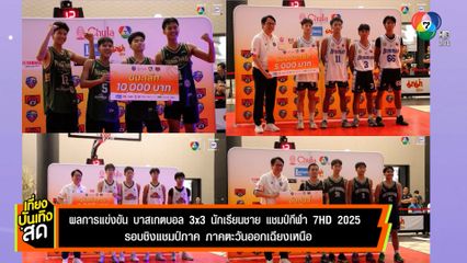 ได้แล้ว ! ตัวแทนภาคตะวันออกเฉียงเหนือ บาสเกตบอล 3x3 นักเรียนชาย แชมป์กีฬา 7HD 2025