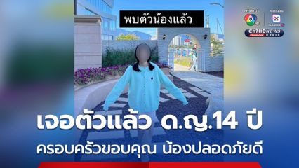 เจอตัวเด็กหญิง 14 ปีแล้ว ปลอดภัยดี ครอบครัวจะดำเนินคดีให้ถึงที่สุด