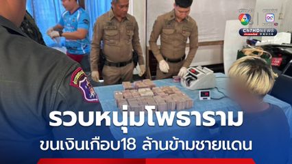 รวบหนุ่มโพธาราม ขนเงินเกือบ18 ล้านข้ามชายแดน