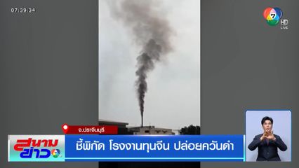 ชี้พิกัด โรงงานทุนจีน ปล่อยควันดำ จ.ปราจีนบุรี