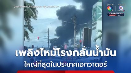 อพยพคนงานได้ทัน ! เพลิงไหม้โรงกลั่นน้ำมันใหญ่ที่สุดในเอกวาดอร์