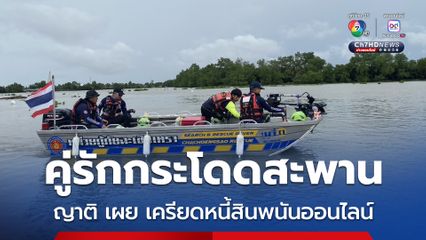 คืบหน้า คู่รักกระโดดสะพานข้ามแม่น้ำบางปะกง ญาติ เผย อาจตัดสินใจกระโดดน้ำ เพราะเครียดเรื่องหนี้สินจากพนันออนไลน์