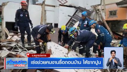 เร่งช่วยคนงานรื้อถอนบ้าน ใต้ซากปูน จ.สมุทรปราการ