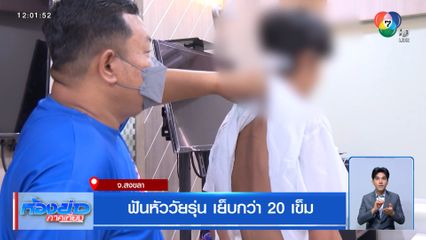 ฟันหัววัยรุ่น เย็บกว่า 20 เข็ม จ.สงขลา