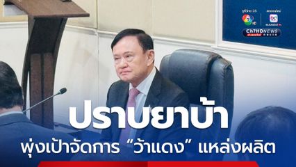 ทักษิณโชว์แนวคิดปราบยาเสพติด ต้องจัดการ “ว้าแดง”