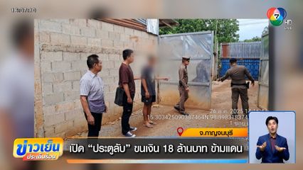 เปิดประตูลับ ขนเงิน 18 ล้านบาท ข้ามแดน