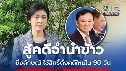 ทักษิณเผยคดีจำนำข้าว ยิ่งลักษณ์ใช้สิทธิ์ตั้งคดีใหม่ใน 90 วัน