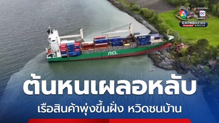 ต้นหนเรือเผลอหลับ ทำเรือบรรทุกสินค้าขนาดใหญ่พุ่งขึ้นฝั่งเกยตื้น หวิดชนบ้านคน
