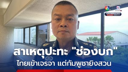 แม่ทัพภาค 2 แจงเหตุยิงปะทะช่องบก กัมพูชาขุดคูเลตในพื้นที่อ้างสิทธิ์ ทหารไทยจึงเข้าเจรจา แต่ถูกยิงสวน