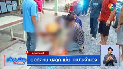 พ่อสุดทน ยิงลูก-เมีย เอาบ้านจำนอง