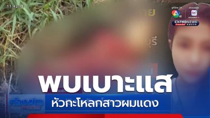 ปริศนาหัวกะโหลกสาวผมแดง จ.ฉะเชิงเทรา