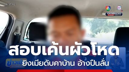 สอบเค้นผัวโหด ยิงเมียดับคาบ้าน อ้างปืนลั่น