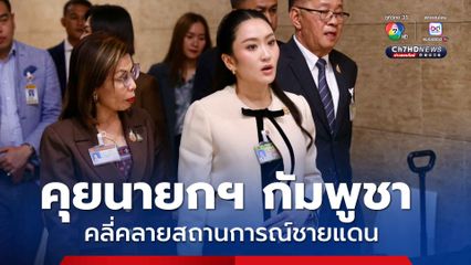 นายกฯอิ๊งค์เผยคุยกับนายกฯกัมพูชา คลี่คลายสถานการณ์ชายแดน