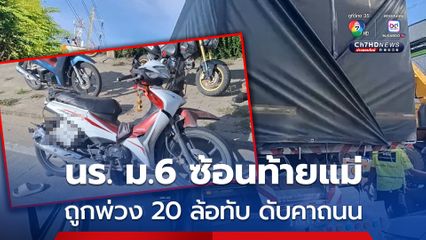  นักเรียนหญิง ม.6 ซ้อนท้าย รถจยย. แม่กลับบ้าน ถูกรถพ่วง 20 ล้อทับดับคาที่ ส่วนแม่ได้รับบาดเจ็บ 