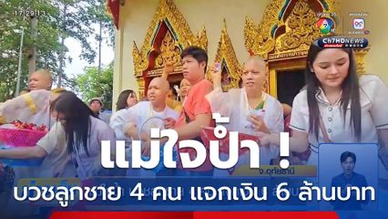 แม่ใจป้ำ บวชลูกชาย 4 คน แจกเงิน 6 ล้านบาท