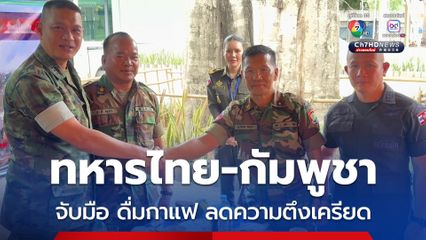 จับมือชื่นมื่น ทหารไทย-กัมพูชา ดื่มกาแฟ ยกระดับความสัมพันธ์ลดสถานการณ์ตึงเครียด 