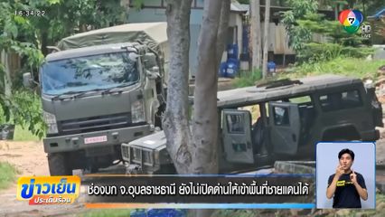 ช่องบก จ.อุบลราชธานี ยังไม่เปิดด่านให้เข้าพื้นที่ชายแดนได้