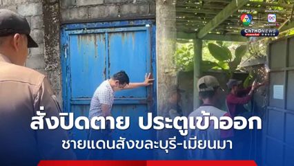 เจ้าหน้าที่สนธิกำลัง ลุยเชื่อมปิดตายประตูลักลอบเข้าออก ชายแดนสังขละบุรี-เมียนมา หลังพบแอบขนเงินสดเกือบ 18 ล้าน ไม่ผ่านพิธีการศุลกากร