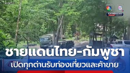 ชายแดนไทย-กัมพูชา เปิดทุกด่านรับท่องเที่ยวและค้าขาย