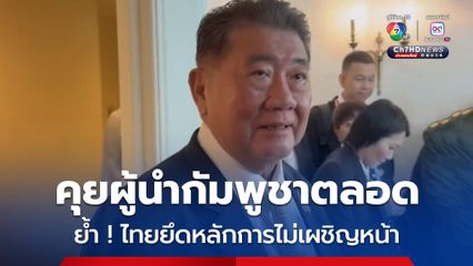 ภูมิธรรม  เผยคุยผู้นำกัมพูชาตลอด พยายามหาข้อสรุปอย่างสันติ