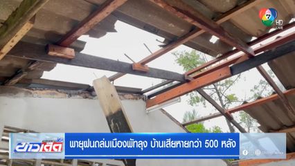 พายุฝนถล่มเมืองพัทลุง บ้านเสียหายกว่า 500 หลัง