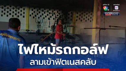 ไฟไหม้รถกอล์ฟ ลามเข้าฟิตเนส รีสอร์ทชื่อดัง จ.จันทบุรี โชคดีไม่มีผู้บาดเจ็บ 