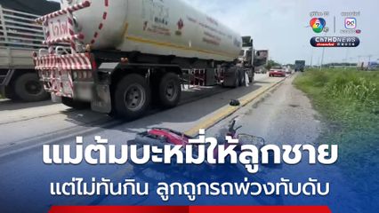 แม่ใจสลาย ต้มบะหมี่ให้ลูกชายแต่ยังไม่ทันกิน ลูกขี่จยย.ไปทำงาน ถูกรถพ่วงเหยียบดับ