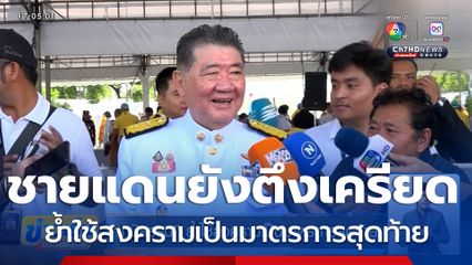 ชายแดนไทย-กัมพูชา ยังตึงเครียด "ภูมิธรรม" ​ย้ำใช้สงคราม​เป็นมาตรการสุด​ท้าย