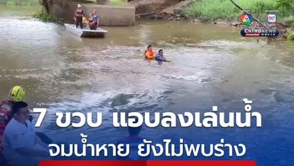 เด็กชายวัย 7 ขวบ แอบหนีผู้ปกครองมาลงเล่นน้ำกับเพื่อน แต่เกิดจมน้ำหาย ล่าสุดยังไม่พบร่าง