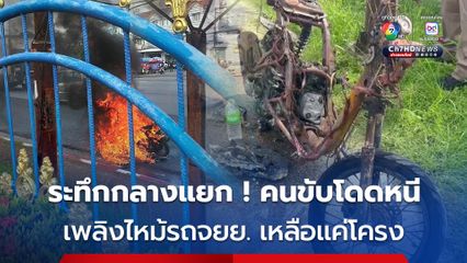 คนขับต่างชาติโดดหนีตาย เพลิงไหม้รถจยย. เหลือแค่โครง