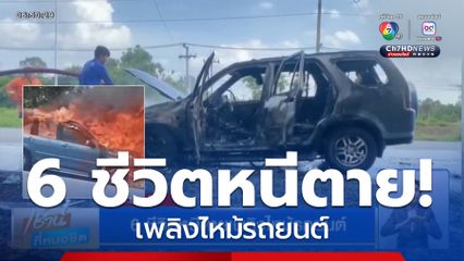 6 ชีวิตหนีตาย เพลิงไหม้รถยนต์