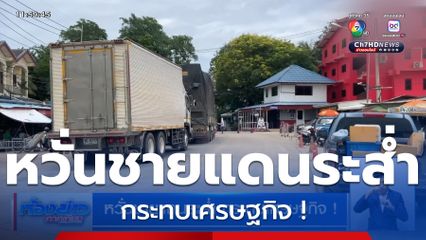 หวั่นชายแดนระส่ำ กระทบเศรษฐกิจ !