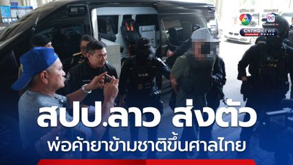 สปป.ลาว ส่งตัวพ่อค้ายาข้ามชาติ ให้ ป.ป.ส.ดำเนินคดี ช่วยลดยาบ้าในภาคตะวันออกเฉียงเหนือลง 5–10%