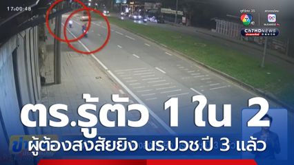 ตร.รู้ตัว 1 ใน 2 ผู้ต้องสงสัยยิง นร.ปวช.ปี 3 แล้ว