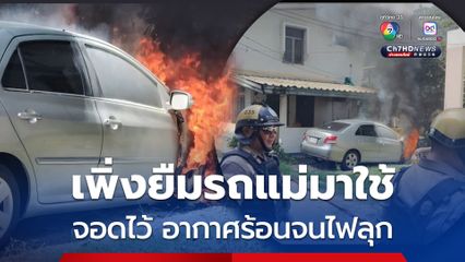 ระทึกเพลิงไหม้รถ คาดอากาศร้อนกับระบบไฟขัดข้อง เพิ่งจอดได้เพียง 15 นาที