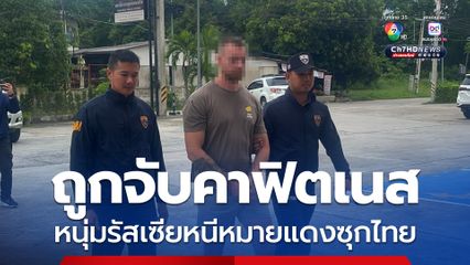 จับแล้ว! หนุ่มรัสเซียหมายแดงกบดานในไทยเกือบปี