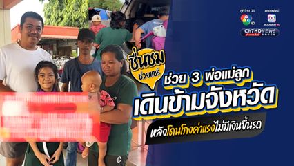 ช่วย 3 พ่อแม่ลูกเดินข้ามจังหวัด หลังโดนโกงค่าแรงไม่มีเงินขึ้นรถ