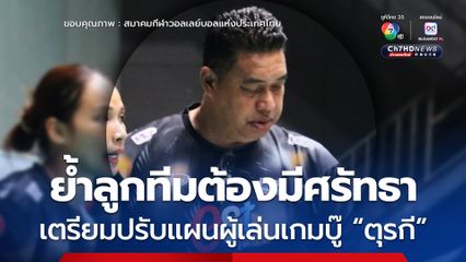 “โค้ชอ็อต” ย้ำทีมตบสาวไทย ต้องมีศรัทธาในทีมและตัวเอง เตรียมปรับแผนผู้เล่นเกมบู๊ตุรกี 