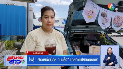 ใจสู้ ! สาวเหนือป่วยมะเร็ง ขายกาแฟหาเงินรักษา