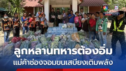 แม่ค้าช่องจอมขนเสบียงเติมพลังให้ลูกหลานทหารชายแดน