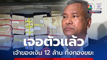 เจอตัวแล้ว เจ้าของเงิน 12 ล้าน ทิ้งกองขยะ